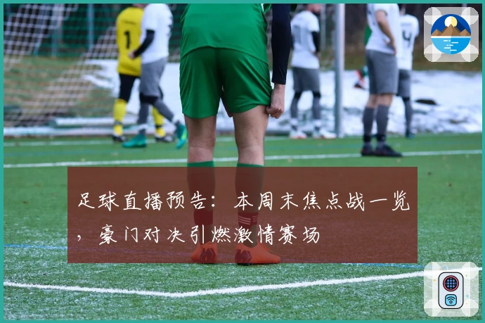 足球直播预告：本周末焦点战一览，豪门对决引燃激情赛场