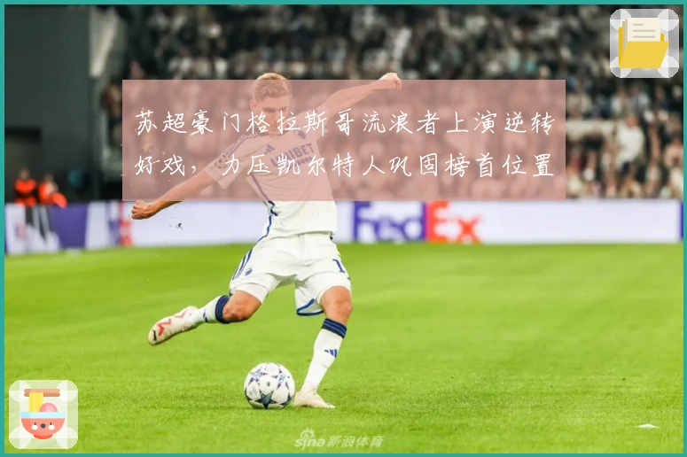 苏超豪门格拉斯哥流浪者上演逆转好戏,力压凯尔特人巩固榜首位置