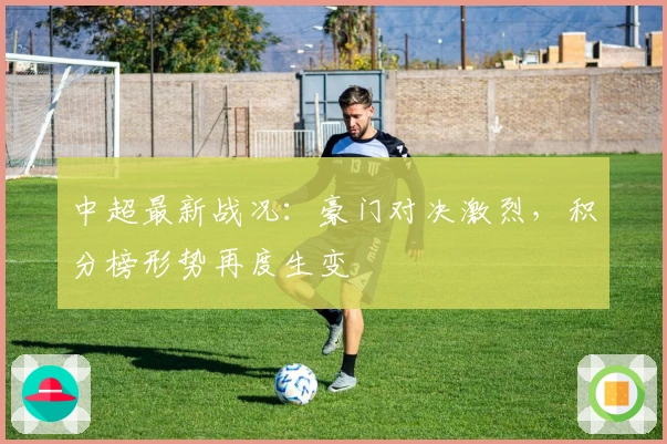 中超最新战况：豪门对决激烈，积分榜形势再度生变