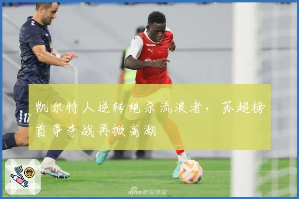 凯尔特人逆转绝杀流浪者,苏超榜首争夺战再掀高潮