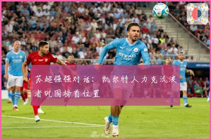苏超强强对话：凯尔特人力克流浪者巩固榜首位置