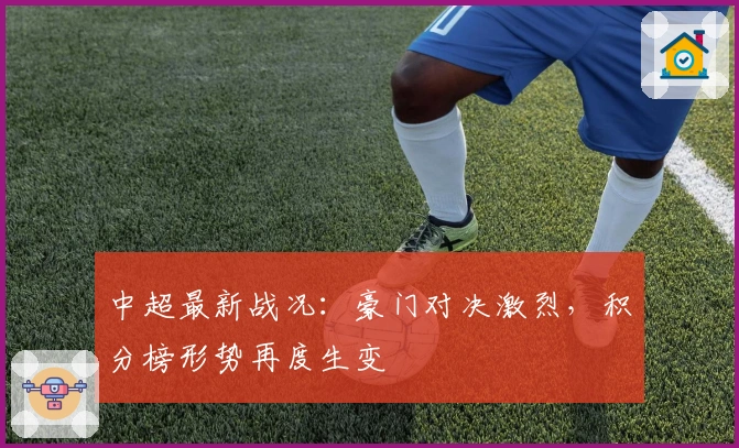 中超最新战况：豪门对决激烈，积分榜形势再度生变